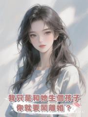 我只是和她生個孩子，你就要鬧離婚？